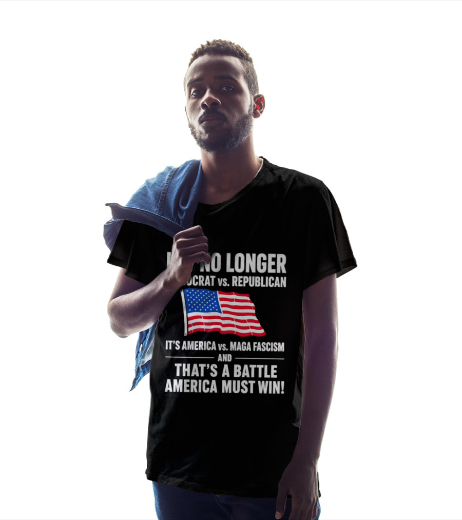 It's No Longer Democrat Vs Republican It's America Vs Maga Fascism And That's A Battle America Must Win T-Shirt