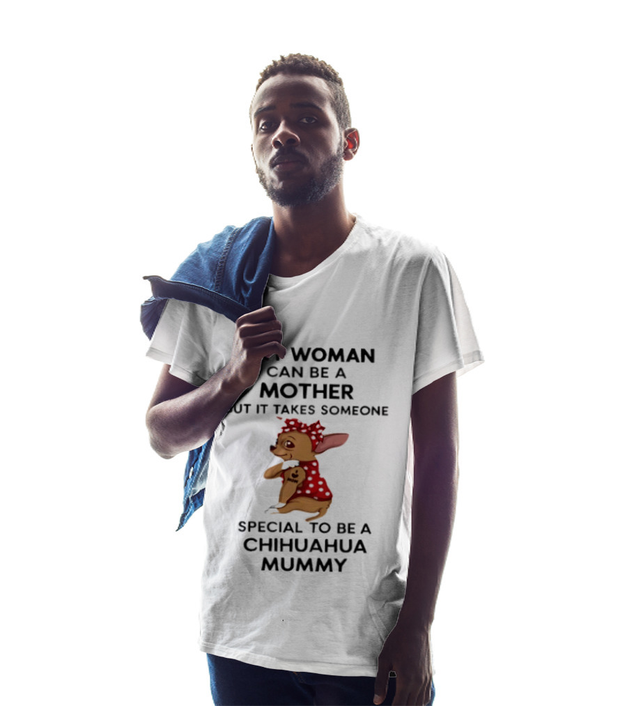 Any Woman Can Be A Mother But It Takes Someone Special To Be A Chihuahua Mummy T-Shirt