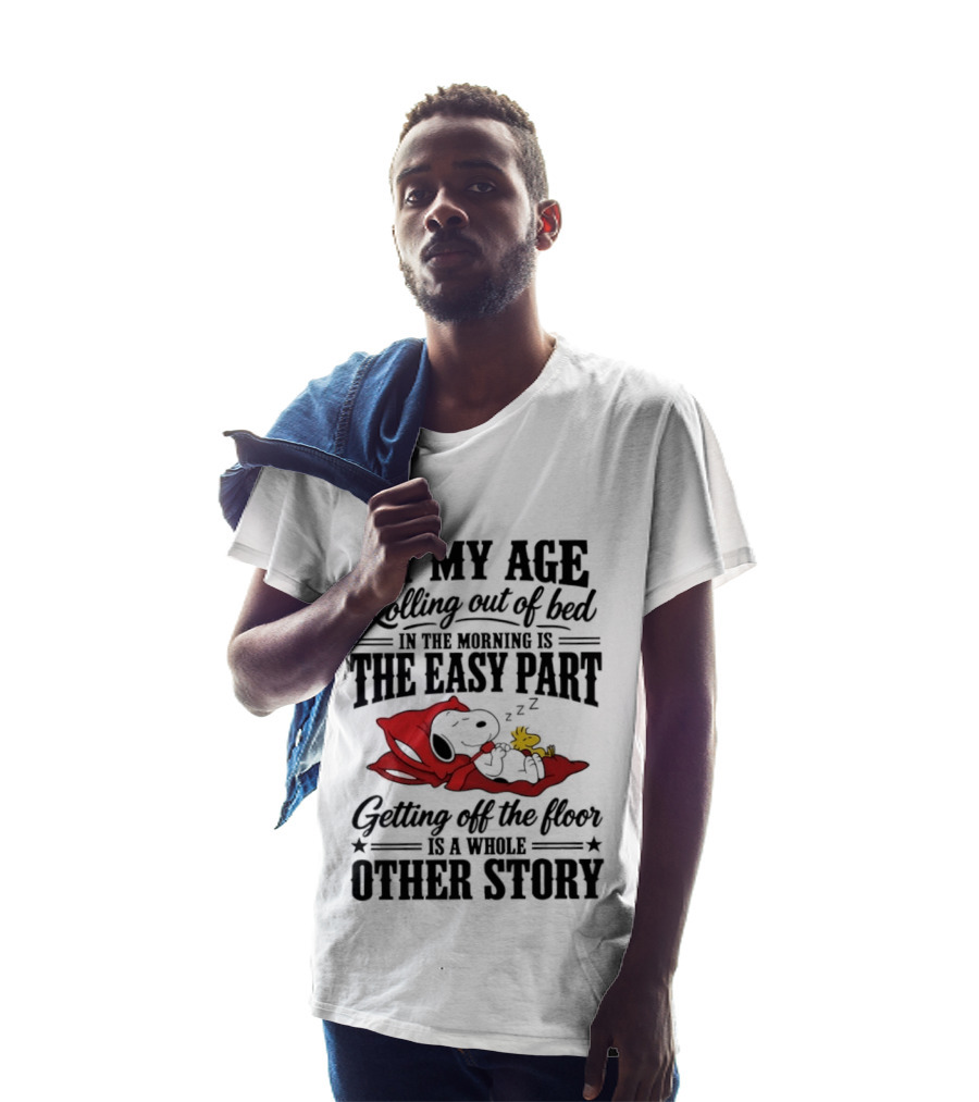 At My Age Rolling Out Of Bed In The Morning Is The Easy Part Getting Off The Floor Is A Whole Other Story T-Shirt