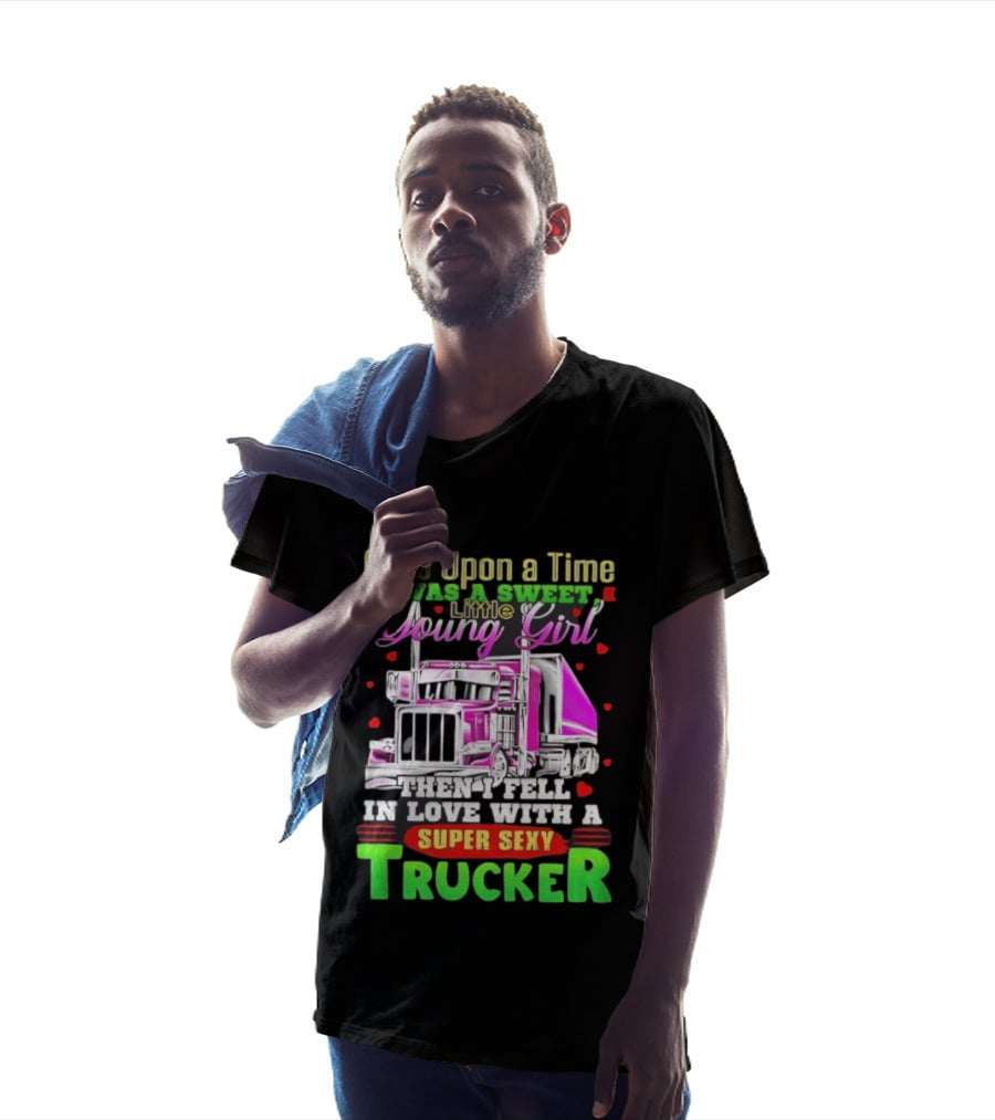 Once Upon A Time I Was A Sweet Little Young Girl Then I Fell In Love With A Super Sexy Trucker T-Shirt