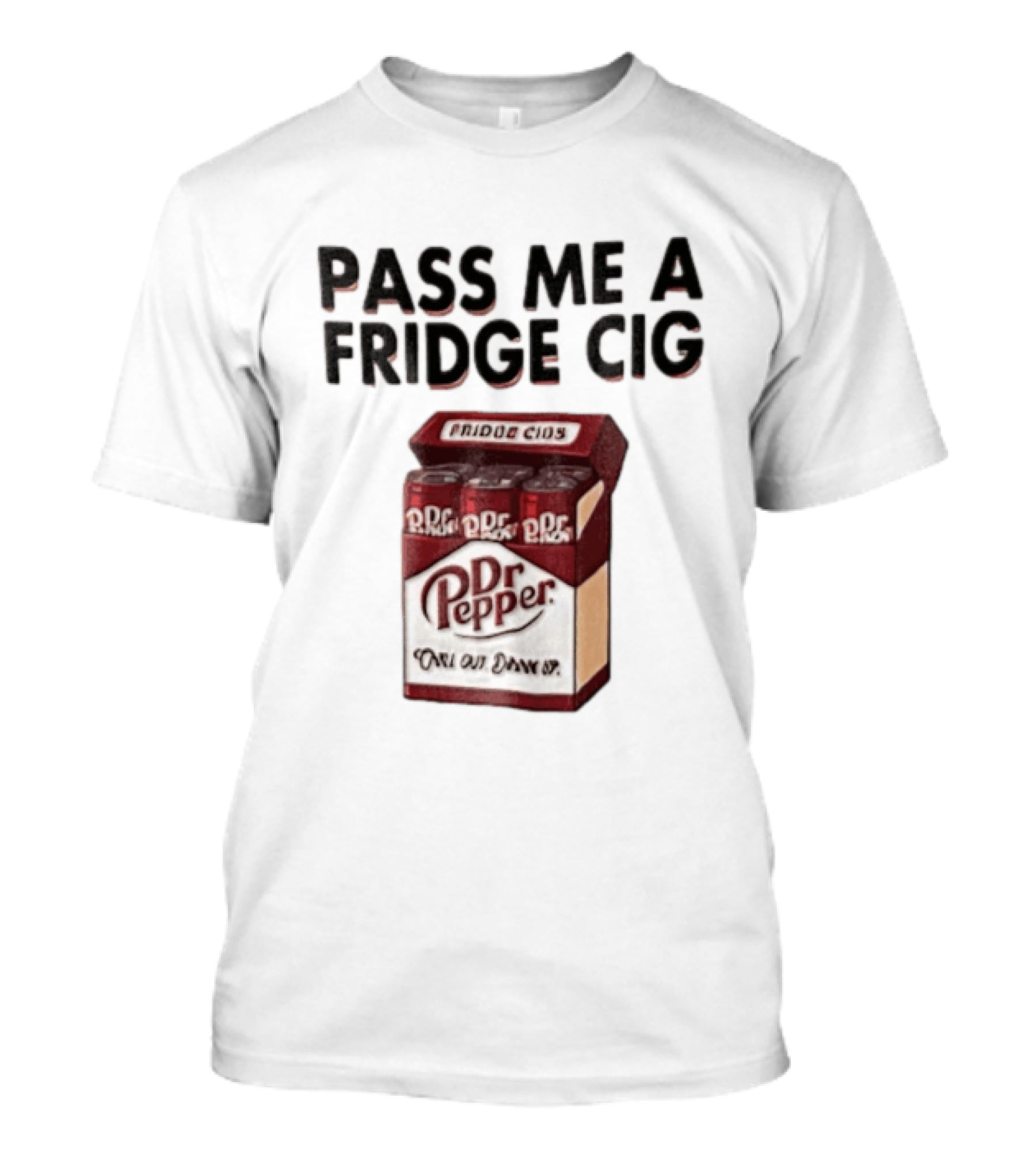 Pass Me A Fridge Cig Dr Pepper Chill Out Drink Up T-Shirt