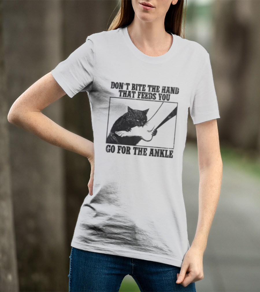 Don't Bite The Hand That Feeds You Cat Go For The Ankle T-Shirt