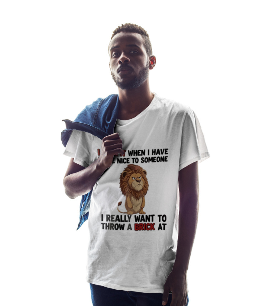 I Hate It When I Have To Be Nice To Someone I Really Want To Throw A Brick At Lion T-Shirt