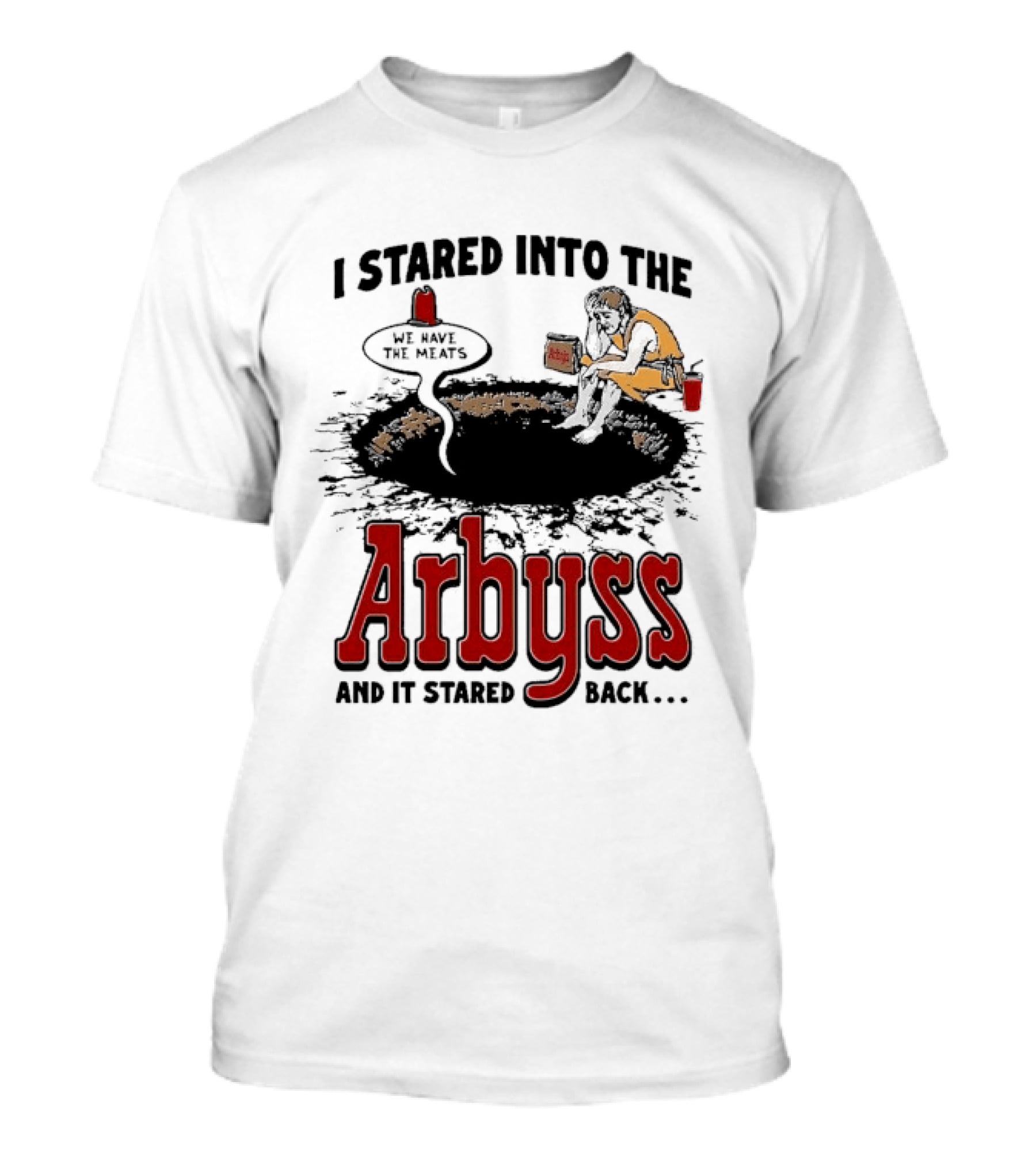 I Stared Into The Arbyss And It Stared Back We Have The Meats T-Shirt