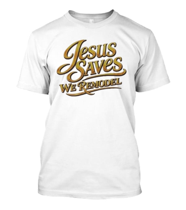 Jesus Saves We Remodel Bold Gold Christian Inspirational Phrase T-Shirt