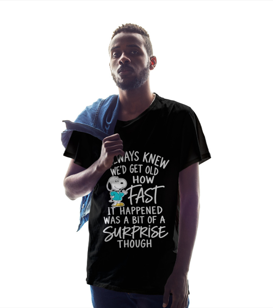 Snoopy I Always Knew We'd Get Old How Fast It Happened Was A Bit Of A Surprise Though T-Shirt