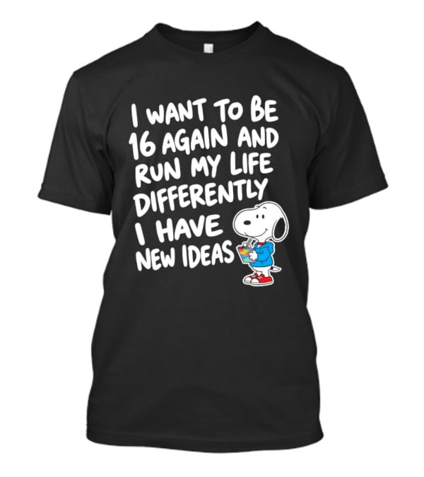 I Want To Be 16 Again And Run My Life Differently I Have New Ideas Snoopy T-Shirt