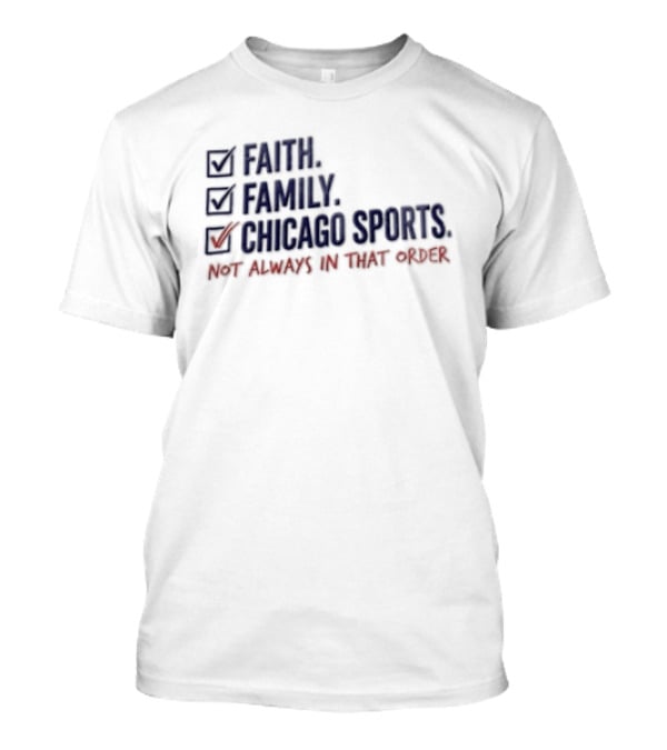 Faith Family Chicago Sports Priorities Not Always In That Order T-Shirt