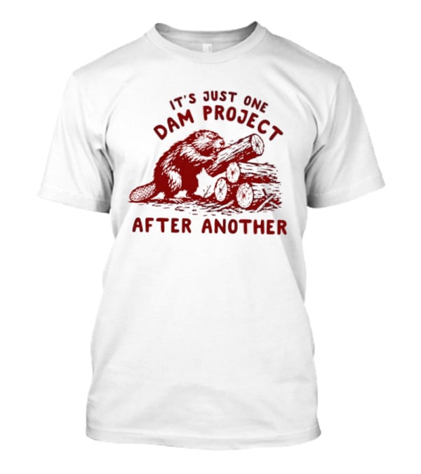 I'm Just One Dam Project After Another Beaver With Logs T-Shirt