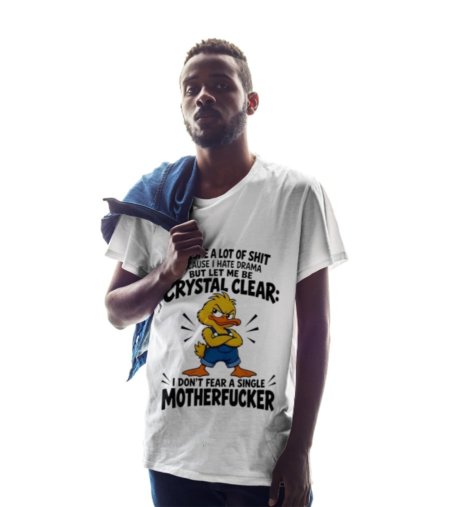 I Ignore A Lot Of Shit Because I Hate Drama Let Me Be Crystal Clear I Don't Fear A Single Motherfucker T-Shirt