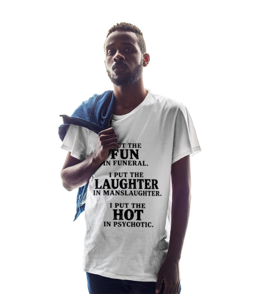 I Put The Fun In Funeral Laughter In Manslaughter Hot In Psychotic T-Shirt