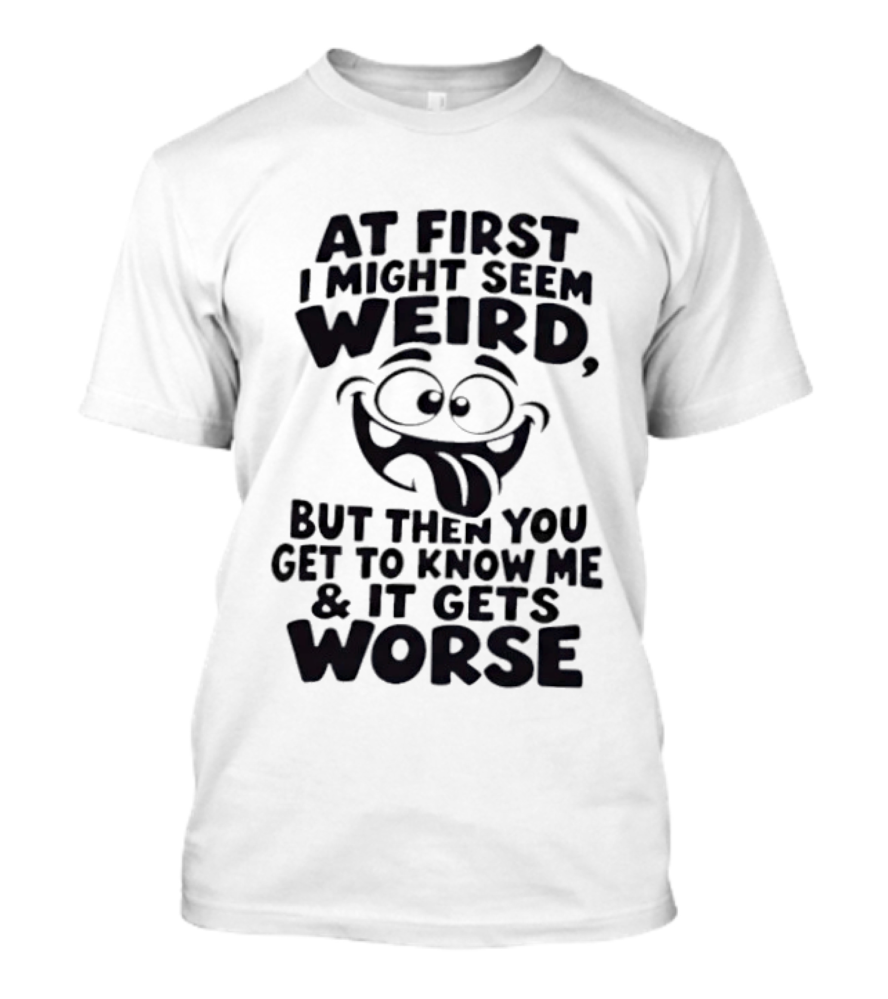 At First I Might Seem Weird Funny Humor Gets Worse T-Shirt