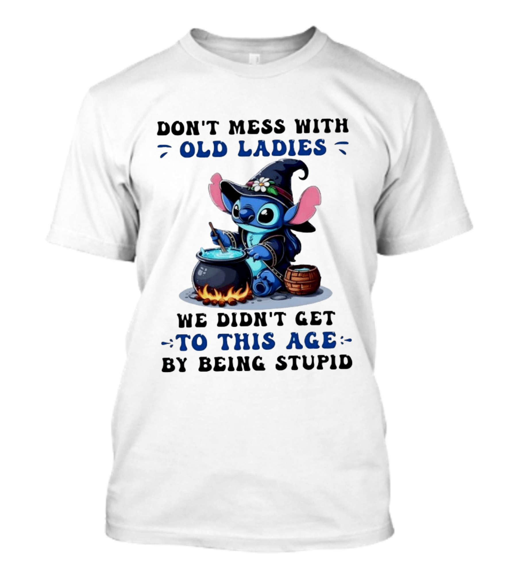 Don't Mess With Old Ladies Stitch Witch We Didn't Get To This Age By Being Stupid T-Shirt