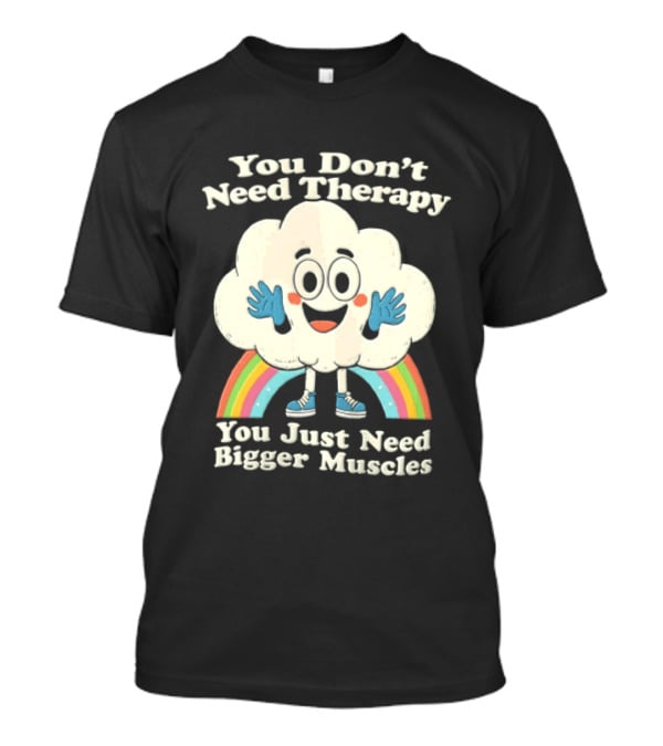 You Don't Need Therapy Cloud Rainbow You Just Need Bigger Muscles T-Shirt