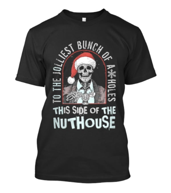 To The Jolliest Bunch Of Aholes This Side Of The Nuthouse Christmas Skeleton T-Shirt