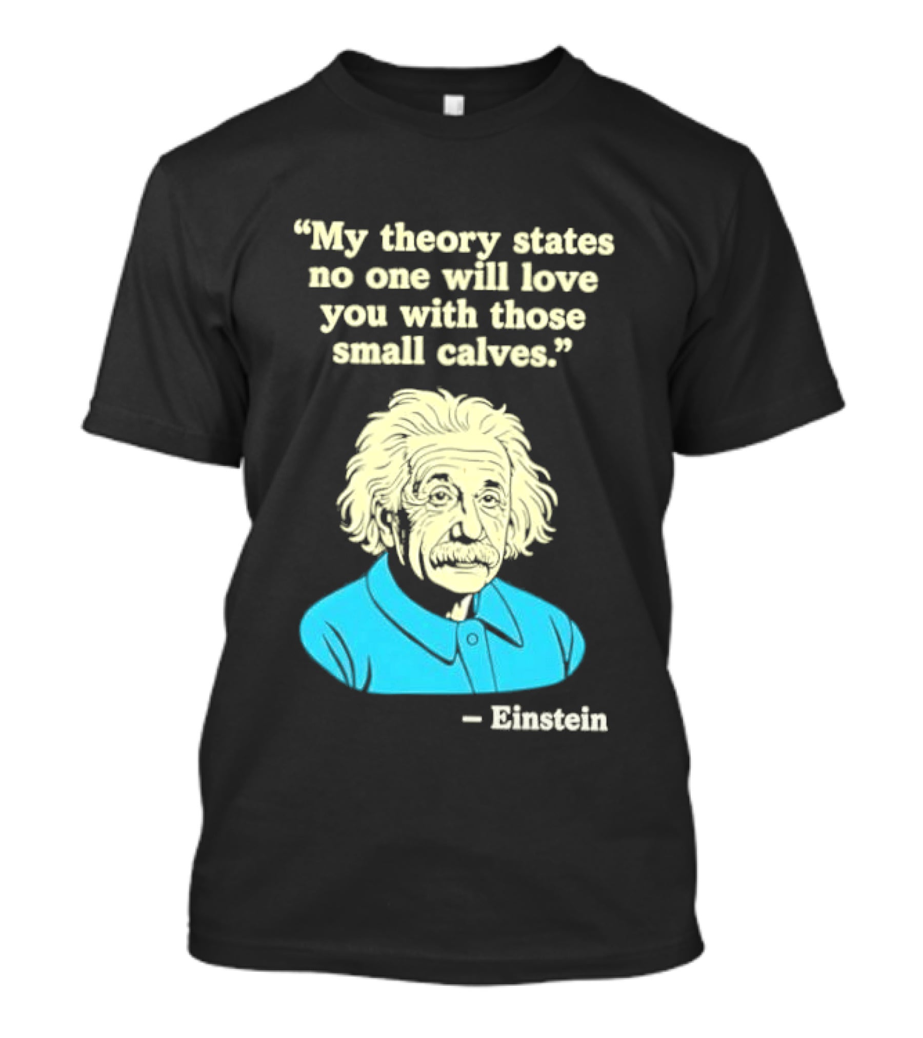 Albert Einstein My Theory States No One Will Love You With Those Small Calves T-Shirt