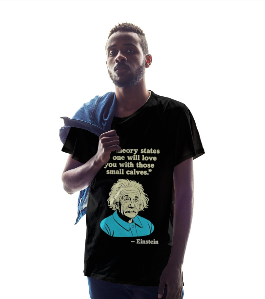 Albert Einstein My Theory States No One Will Love You With Those Small Calves T-Shirt