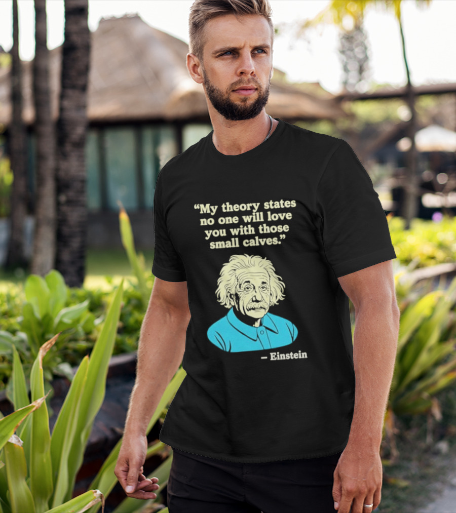 Albert Einstein My Theory States No One Will Love You With Those Small Calves T-Shirt