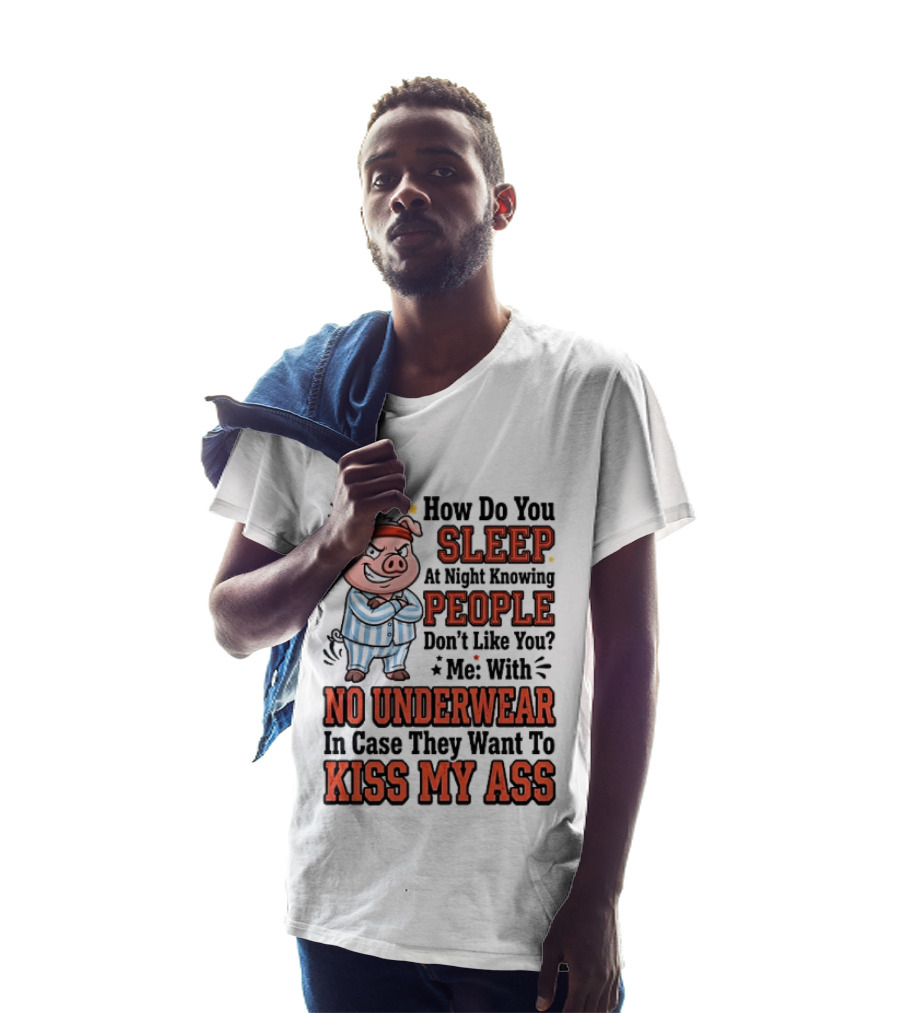 How Do You Sleep At Night Knowing People Don't Like You Me With No Underwear In Case They Want To Kiss My Ass Pig Pajamas T-Shirt