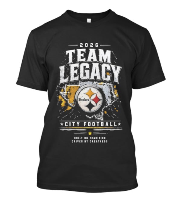 2026 Team Legacy City Football Built On Tradition Driven By Greatness Steelers T-Shirt