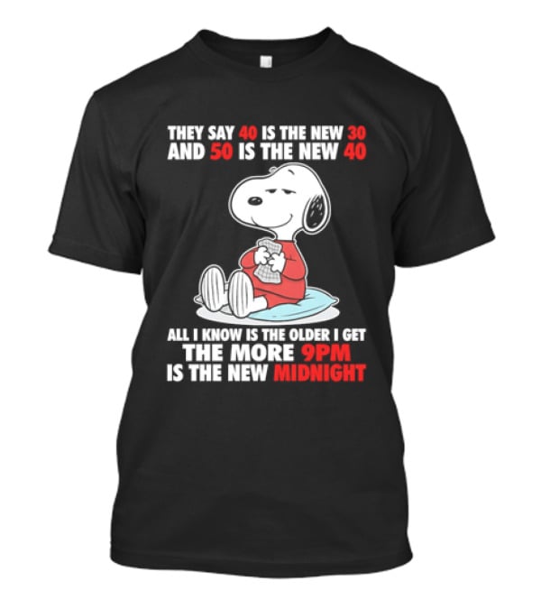 Snoopy They Say 40 Is The New 30 And 50 Is The New 40 All I Know Is The Older I Get The More 9pm Is The New Midnight T-Shirt