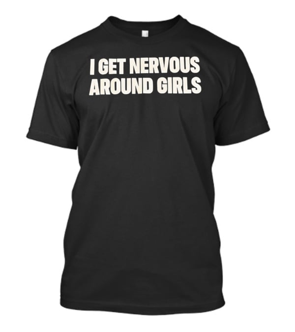 I Get Nervous Around Girls Quirky Humor T-Shirt