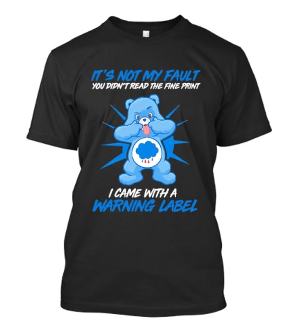 It's Not My Fault You Didn't Read The Fine Print I Came With A Warning Label Blue Bear T-Shirt