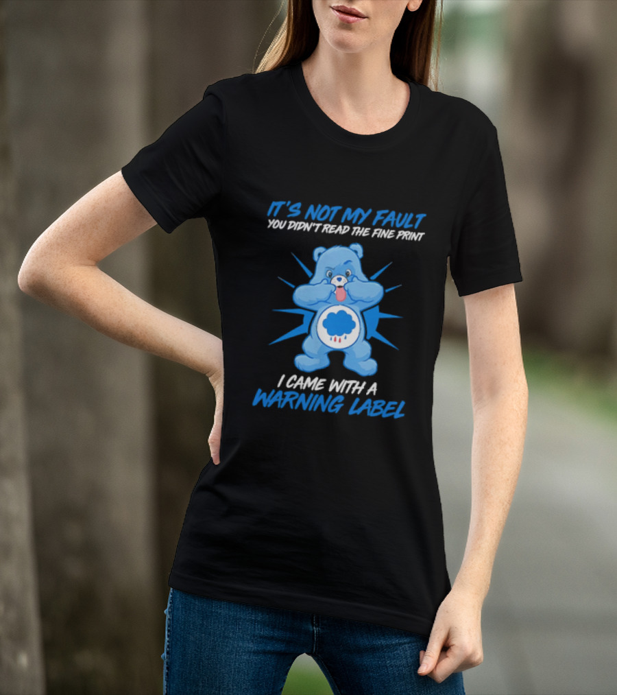 It's Not My Fault You Didn't Read The Fine Print I Came With A Warning Label Blue Bear T-Shirt