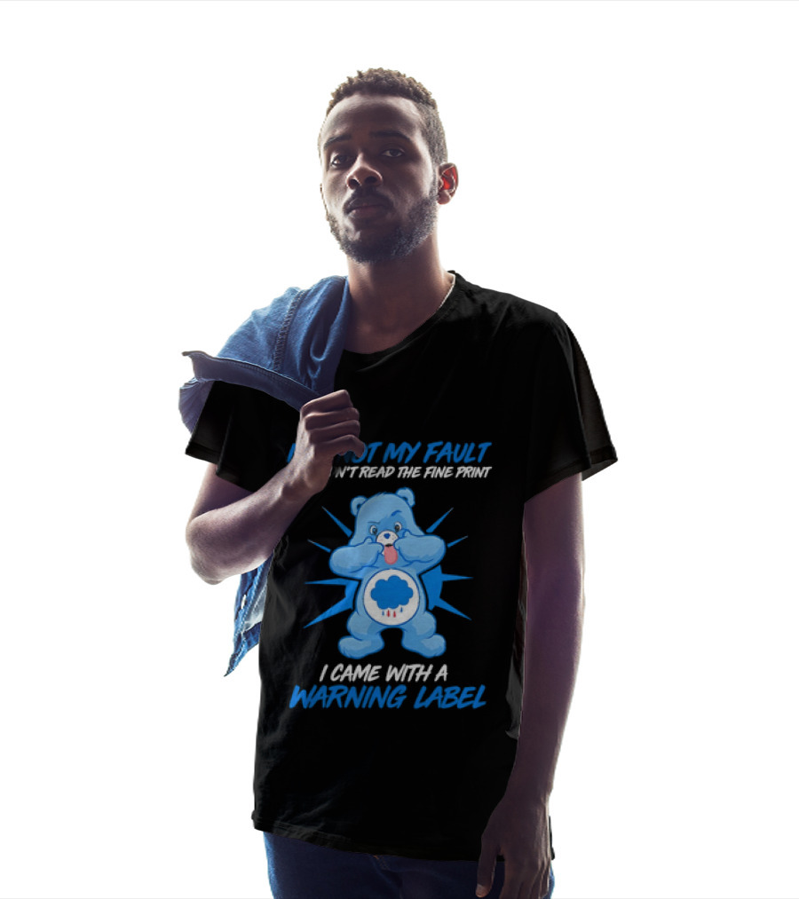 It's Not My Fault You Didn't Read The Fine Print I Came With A Warning Label Blue Bear T-Shirt
