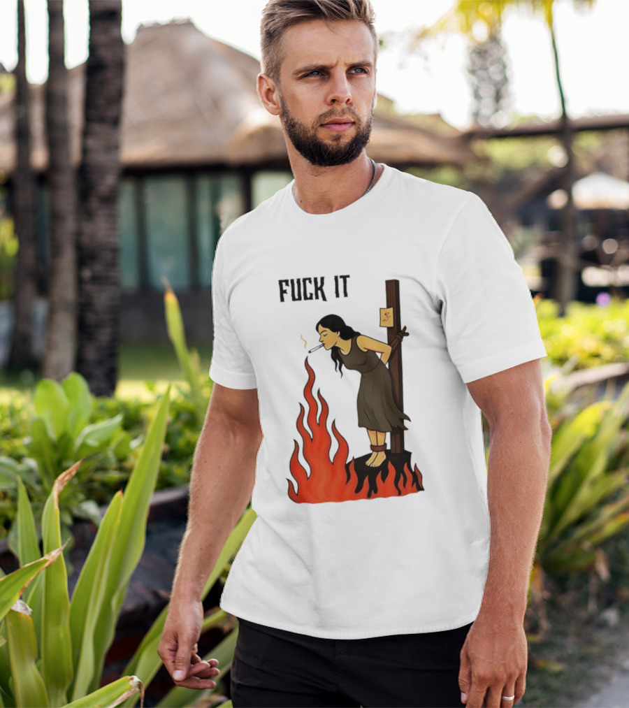 Fuck It Woman Tied To Stake Lighting Cigarette From Fire T-Shirt