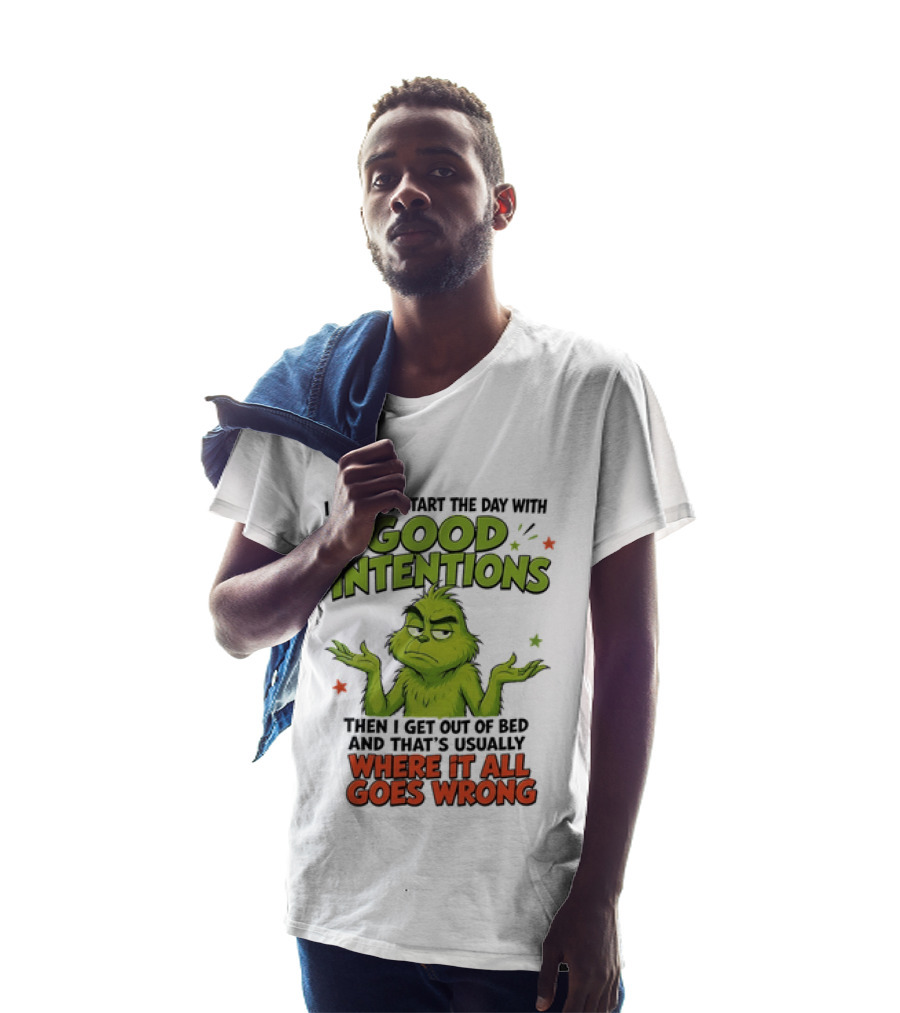 Grinch I Always Start The Day With Good Intentions Then I Get Out Of Bed Where It All Goes Wrong T-Shirt