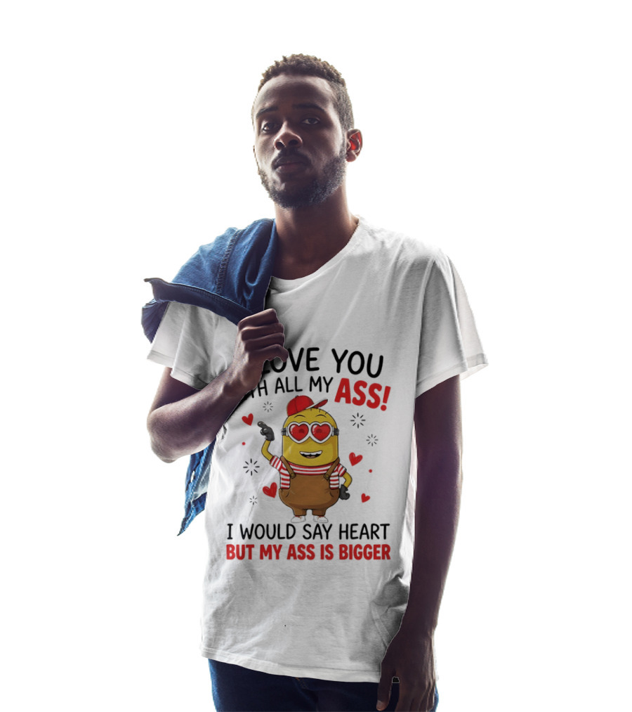 I Love You With All My Ass Minion Heart Bigger T-Shirt