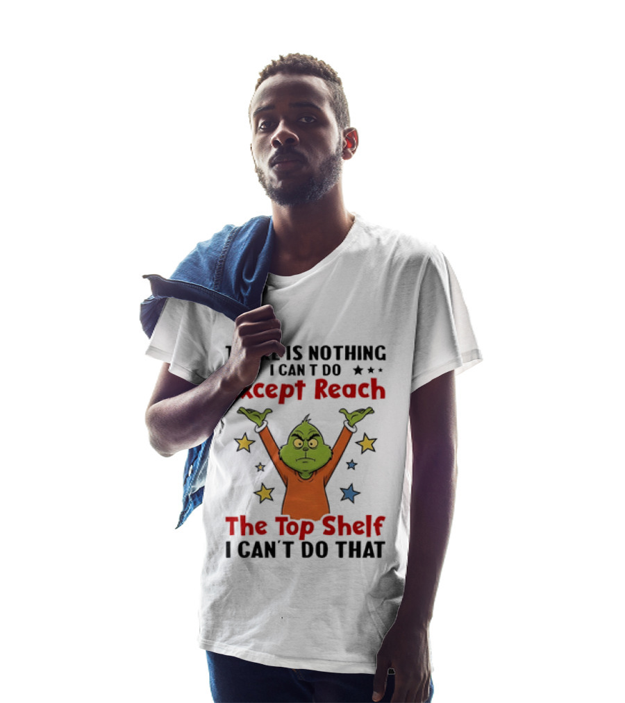 Grinch There Is Nothing I Can't Do Except Reach The Top Shelf I Can't Do That T-Shirt