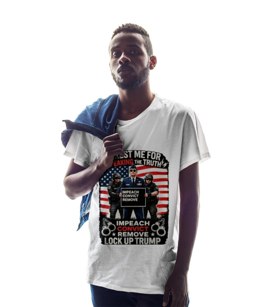Arrest Me For Speaking The Truth Impeach Convict Remove Lock Up Trump T-Shirt