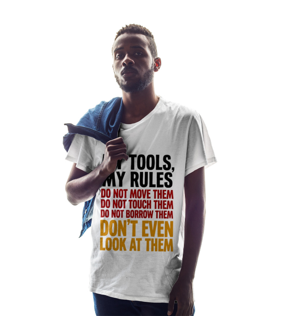 My Tools My Rules Do Not Move Them Touch Them Borrow Them Don't Even Look At Them T-Shirt
