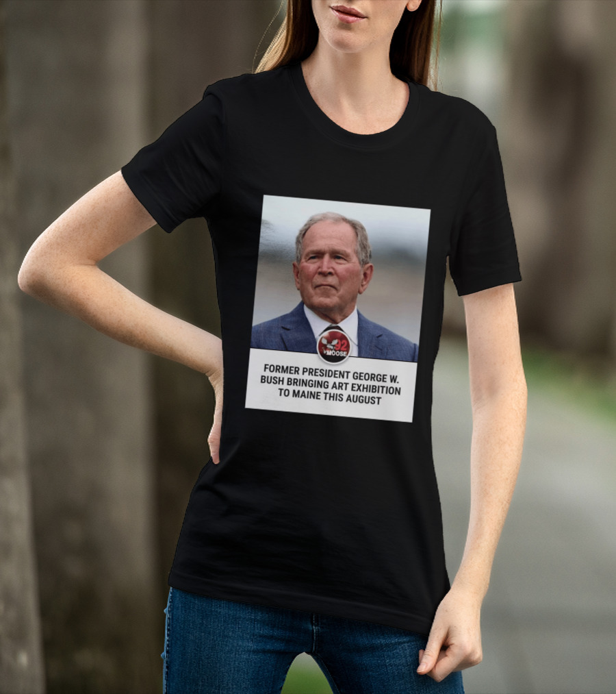 Former President George W. Bush Art Exhibition In Maine August 92 Moose T-Shirt