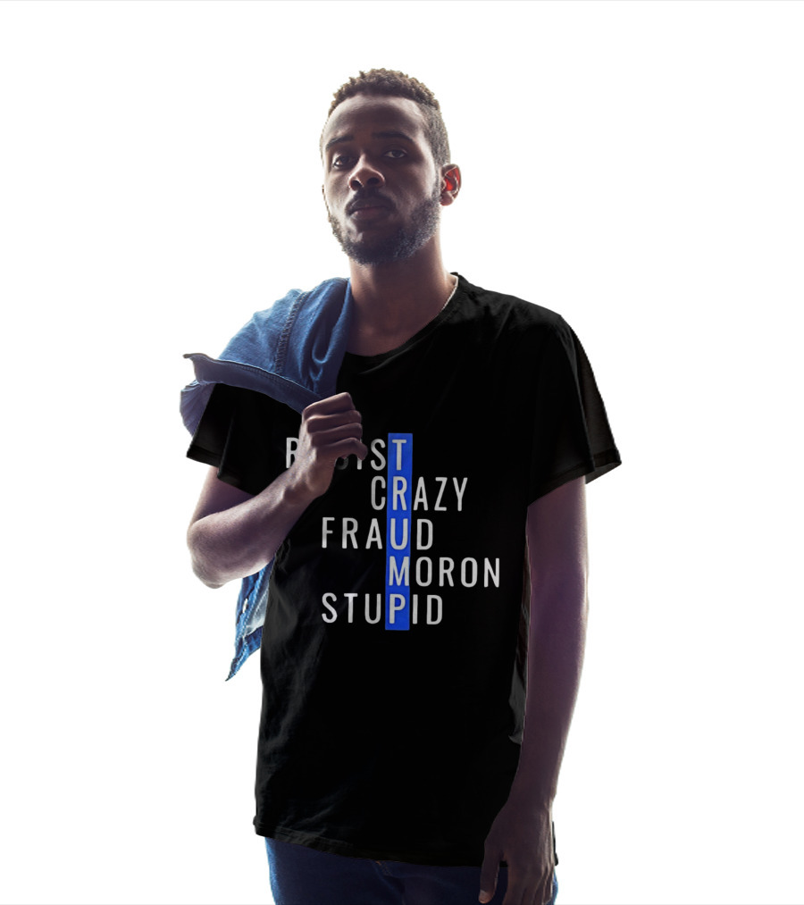 Racist Crazy Fraud Moron Stupid Trump T-Shirt
