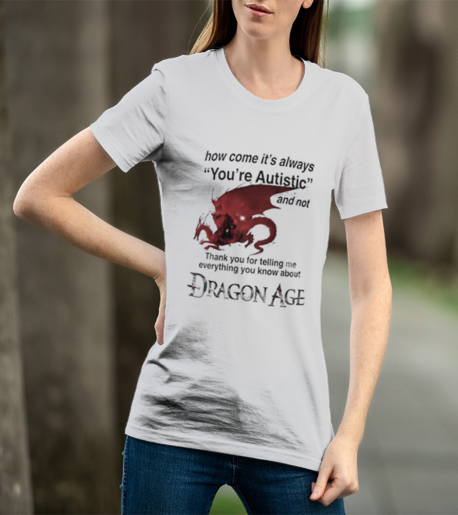 How Come It's Always You're Autistic Thank You For Telling Me Everything I Did Not Know About Dragon Age T-Shirt