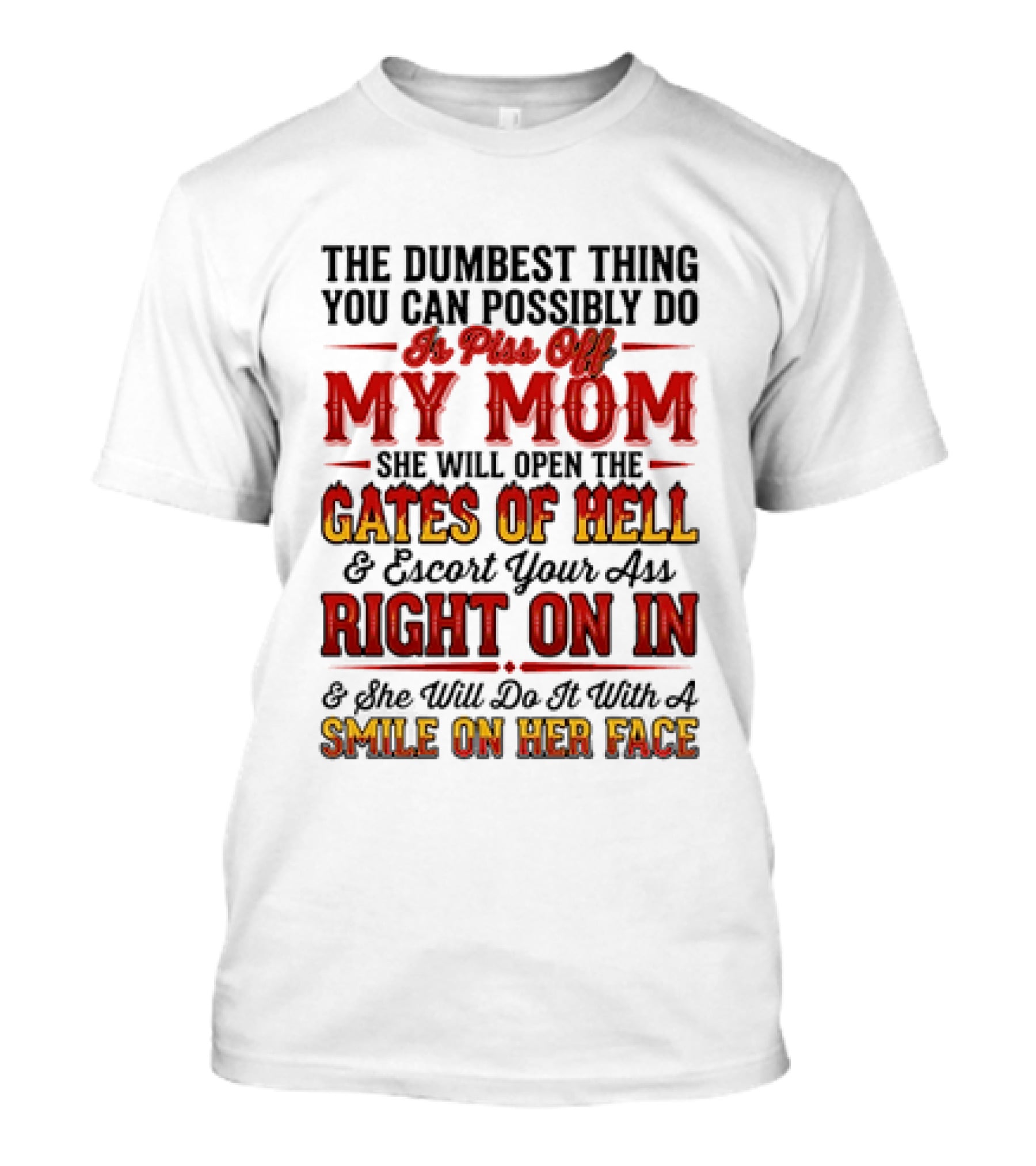 The Dumbest Thing You Can Possibly Do Is Piss Off My Mom She Will Open The Gates Of Hell Escort Your Ass Right On In Smile On Her Face T-Shirt
