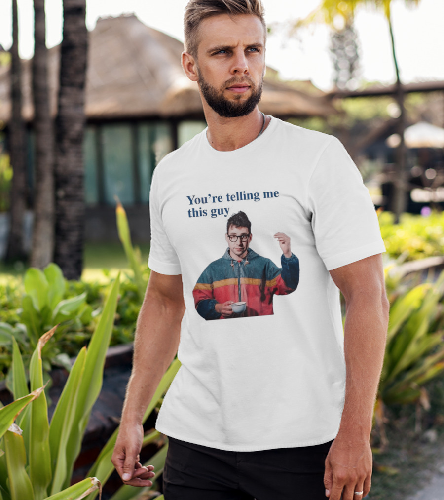 You're Telling Me This Guy T-Shirt