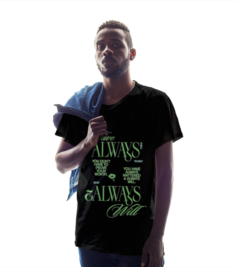 Have Always Mattered You Don't Have To Prove Your Worth Always Will T-Shirt