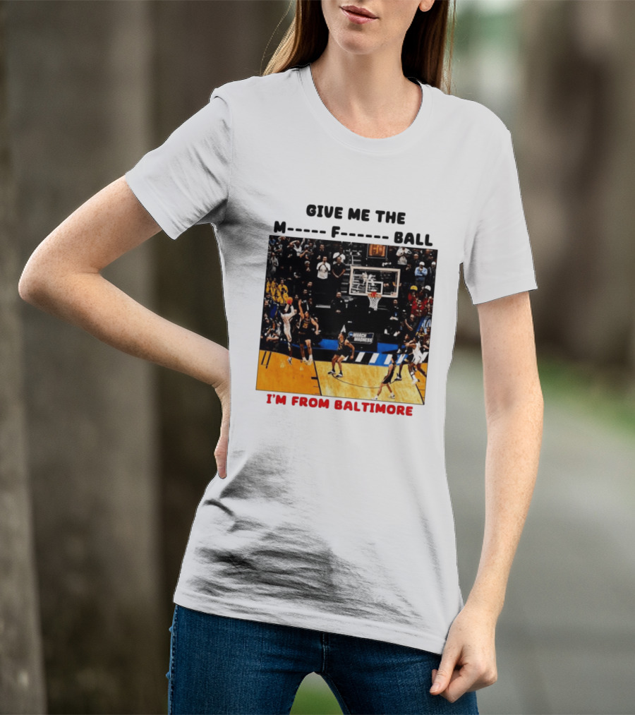 Give Me The M F Ball I'm From Baltimore March Madness T-Shirt