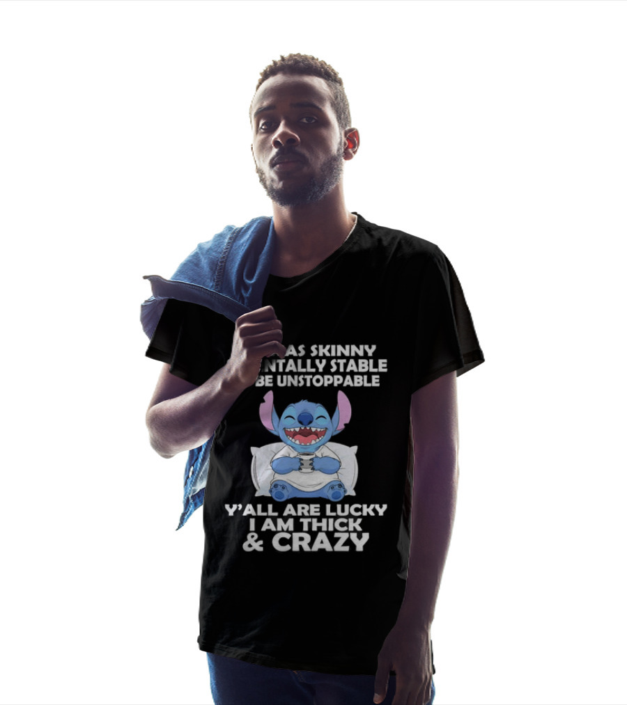 Stitch If I Was Skinny And Mentally Stable I'd Be Unstoppable Y'all Are Lucky I'm Thick And Crazy T-Shirt