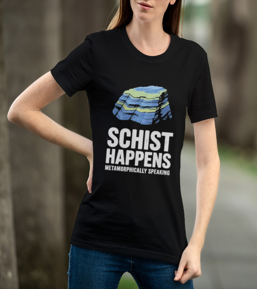 Schist Happens Metamorphically Speaking Geologist Rock Collector T-Shirt
