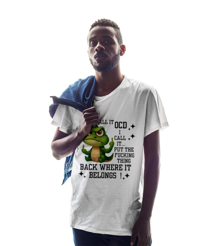 You Call It OCD Alligator I Call It Put The Fucking Thing Back Where It Belongs T-Shirt