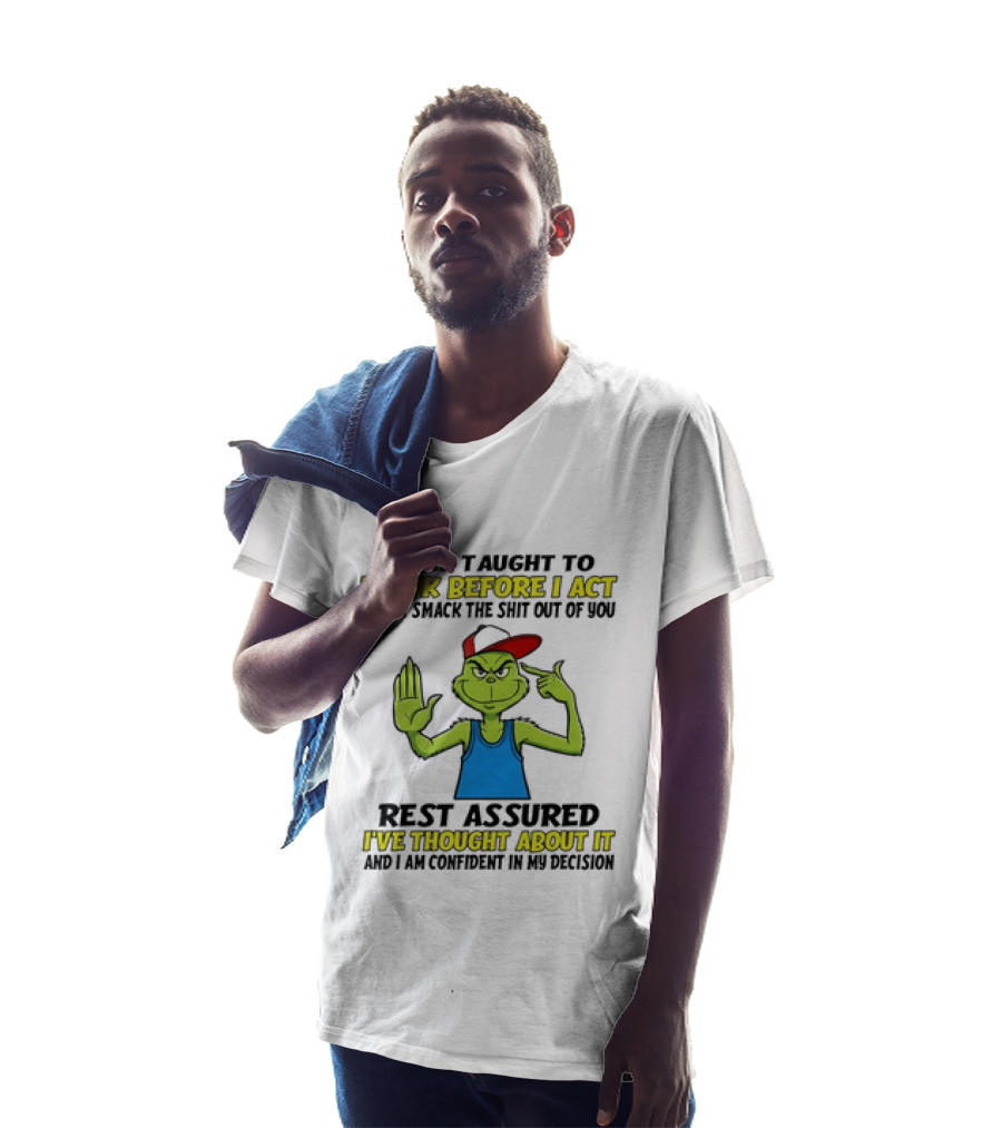I Was Taught To Think Before I Act So If I Smack The Shit Out Of You Rest Assured I've Thought About It Confirmed Grinch Attitude T-Shirt