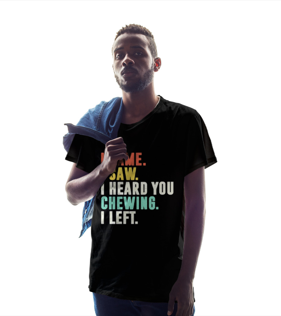 I Came I Saw I Heard You Chewing I Left Funny Sayings T-Shirt