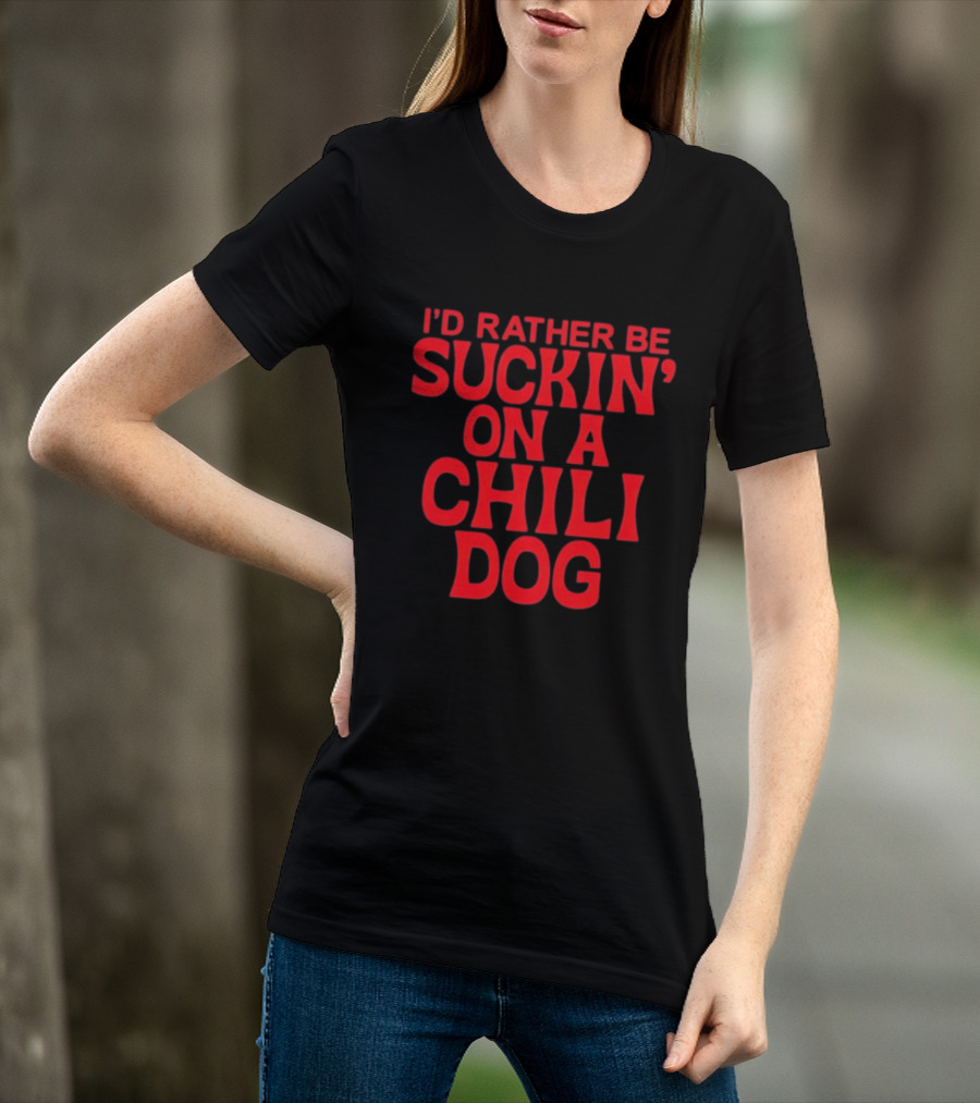 I'd Rather Be Suckin' On A Chili Dog T-Shirt