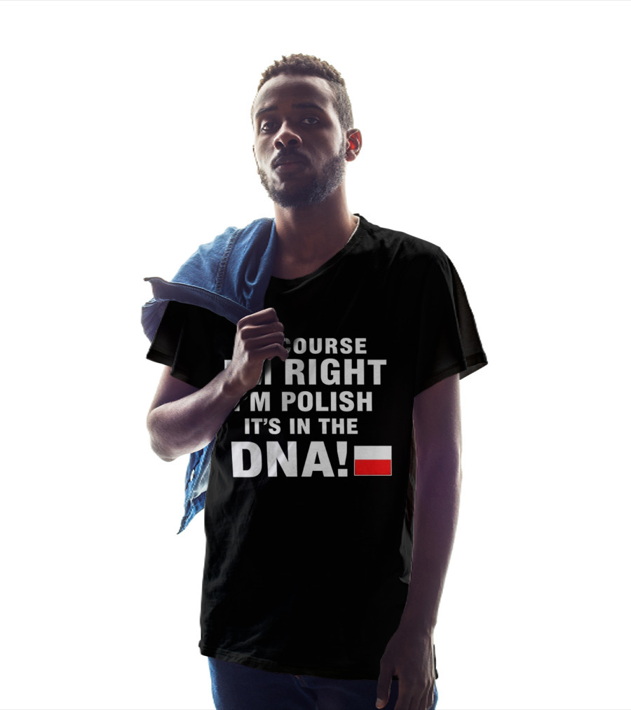 Of Course I'm Right I'm Polish It's In The DNA Flag T-Shirt