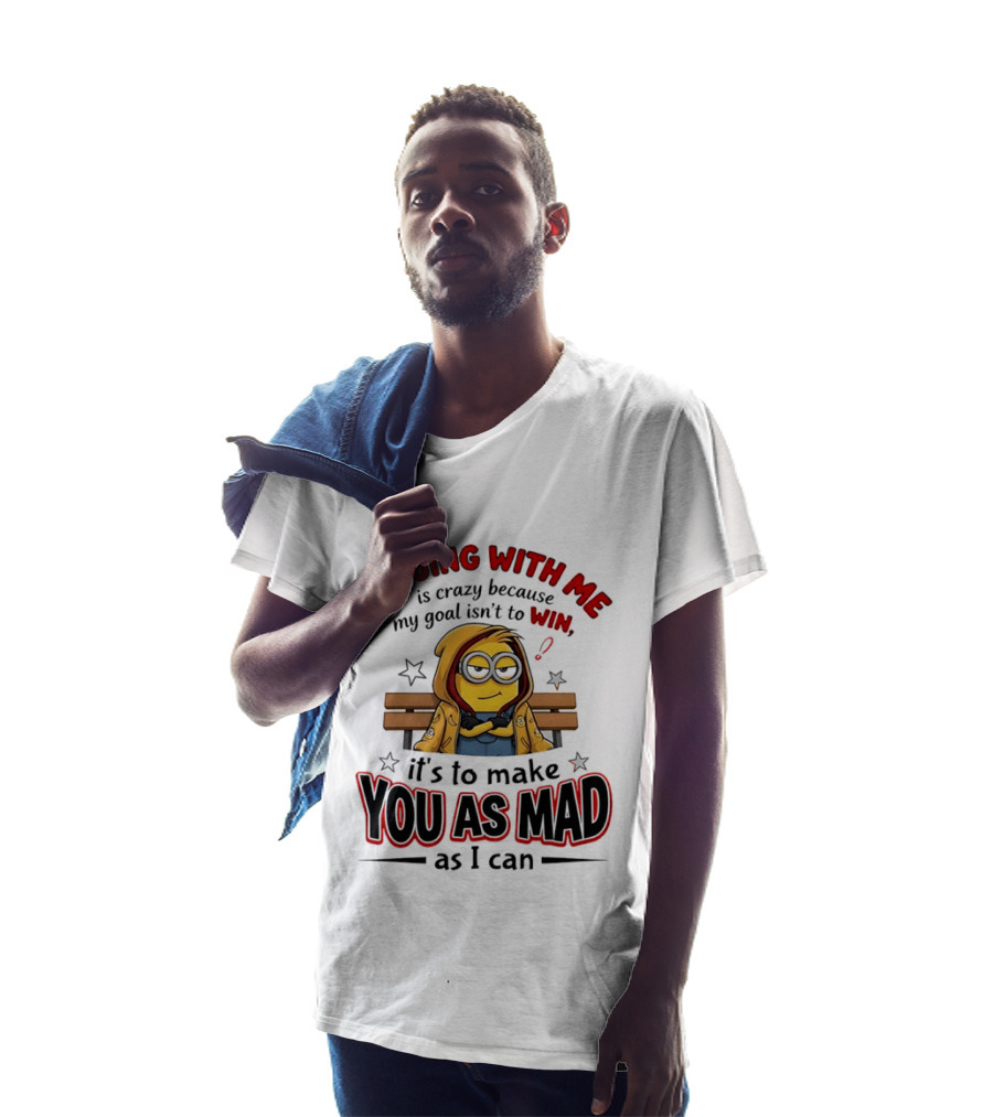 Minion Arguing With Me Is Crazy Because My Goal Isn't To Win It's To Make You As Mad As I Can T-Shirt